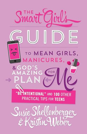 The Smart Girl's Guide to Mean Girls, Manicures, and God's Amazing Plan for Me: "be Intentional" and 100 Other Practical Tips for Teens by Susie Shellenberger 9781634097130