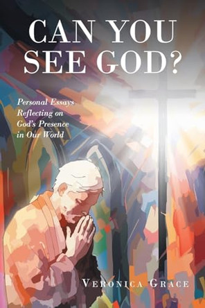 Can You See God?: Personal Essays Reflecting on God's Presence in Our World by Veronica Grace 9781637843581