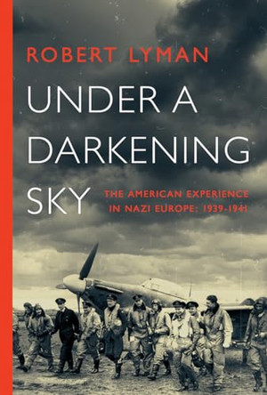 Under a Darkening Sky: The American Experience in Nazi Europe: 1939-1941 by Robert Lyman 9781643133522