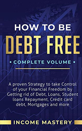 How to be Debt Free: A Proven Strategy to Take Control of Your Financial Freedom by Getting Rid of Debt, Loans, Student Loans Repayment, Credit Card Debt, Mortgages and More Complete Volume by Phil Wall 9781647773120