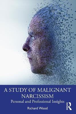 A Study of Malignant Narcissism: Personal and Professional Insights Richard Wood (Psychologist in Private Practice, Canada) 9781032160597