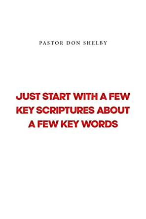 Just Start with a Few Key Scriptures about a Few Key Words by Pastor Don Shelby 9781685173029