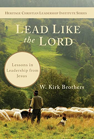 Lead Like the Lord: Lessons in Leadership from Jesus by W K Brothers 9781732048386