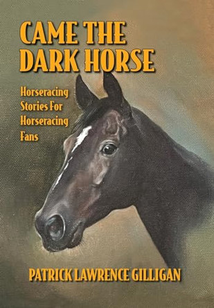 Came The Dark Horse: Horseracing Stories For Horseracing Fans by Patrick Lawrence Gilligan 9781732889286