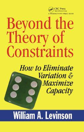 Beyond the Theory of Constraints: How to Eliminate Variation & Maximize Capacity by William A. Levinson