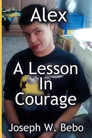 Alex - A Lesson in Courage by Joseph W Bebo 9781733930802