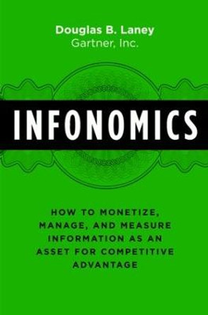 Infonomics: How to Monetize, Manage, and Measure Information as an Asset for Competitive Advantage by Douglas B. Laney