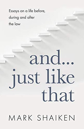 And... Just Like That: Essays on a life before, during and after the law by Mark Shaiken 9781734557107