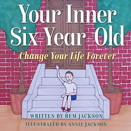 Your Inner Six Year Old: Change Your Life Forever by Rem Jackson 9781734734096