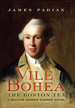 Vile Bohea: The Boston Tea: A Doctor Joseph Warren Novel by James Padian 9781735692609