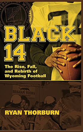 Black 14: The Rise, Fall and Rebirth of Wyoming Football by Ryan Thorburn 9781735773100