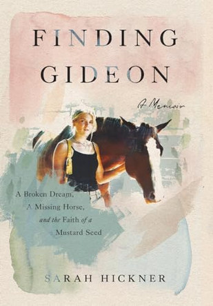 Finding Gideon: A Broken Dream, a Missing Horse, and the Faith of a Mustard Seed by Sarah Hickner 9781736750278