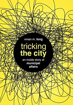 Tricking the City: An Inside Story of Municipal Affairs by Vivian Fong 9781737618928