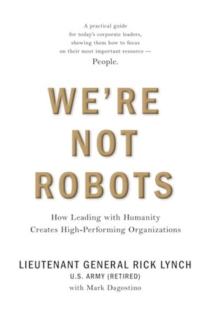 We're Not Robots: How Leading with Humanity Creates High-Performing Organizations by Lt Gen (Ret) Rick Lynch 9781737883340
