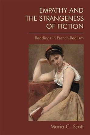 Empathy and the Strangeness of Fiction: Readings in French Realism by Maria C Scott