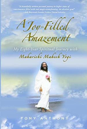 A Joy-Filled Amazement: My Eight-Year Spiritual Journey with Maharishi Mahesh Yogi by Tony Anthony 9781792385810