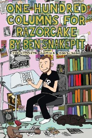 One Hundred Columns for Razorcake by Ben Snakepit: The Complete Comics 2003-2020 by Ben Snakepit