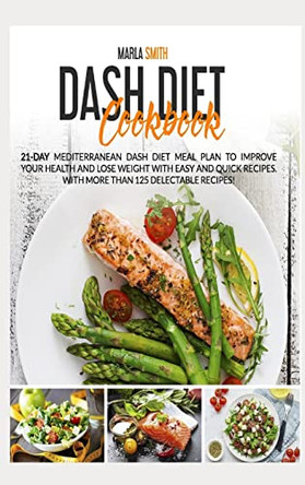 Dash Diet Cookbook: 21-Day Mediterranean Dash Diet Meal Plan to Improve Your Health and Lose Weight with Easy and Quick Recipes. With More Than 125 Delectable Recipes! by Marla Smith 9781803064604