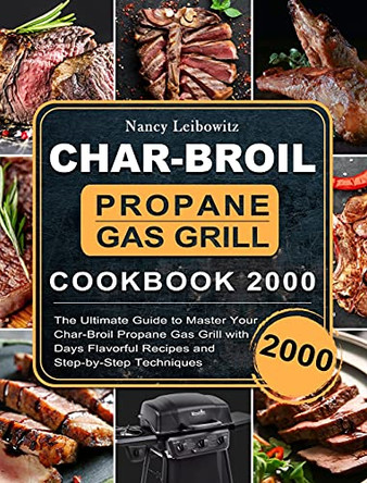 Char-Broil Propane Gas Grill Cookbook 2000: The Ultimate Guide to Master Your Char-Broil Propane Gas Grill with 2000 Days Flavorful Recipes and Step-by-Step Techniques by Nancy Leibowitz 9781803670331