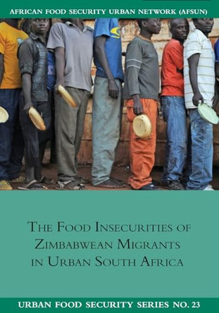 The Food Insecurities of Zimbabwean Migrants in Urban South Africa by Jonathan Crush 9781920597153