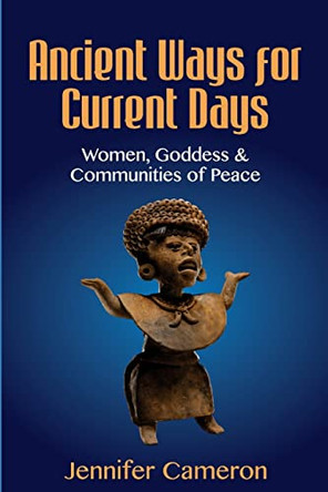 Ancient Ways for Current Days: Women, Goddess, & Communities of Peace by Jennifer Cameron 9781922597410