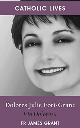 Catholic Lives: Dolores Julie Foti-Grant, Via Dolorosa by James Grant 9781922815316