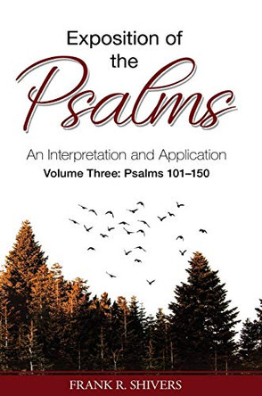 Exposition of the Psalms Volume Three: Psalms 101 - 150: An Interpretation and Application by Frank R Shivers 9781878127372