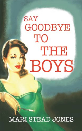 Say Goodbye to the Boys by Mari Stead-Jones 9781908069979