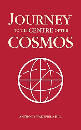 Journey to the Centre of the Cosmos by Anthony Wakefield Hill 9781909304772