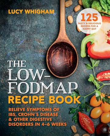The Low-FODMAP Recipe Book: Relieve Symptoms of IBS, Crohn's Disease & Other Gut Disorders in 4-6 Weeks by Lucy Whigham 9781912023103