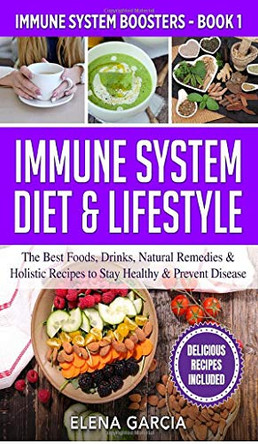 Immune System Diet & Lifestyle: The Best Foods, Drinks, Natural Remedies & Holistic Recipes to Stay Healthy & Prevent Disease by Elena Garcia 9781913857325