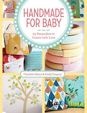 Handmade for Baby: 25 Keepsakes to Create with Love by Charlotte Rivers 9781440241581