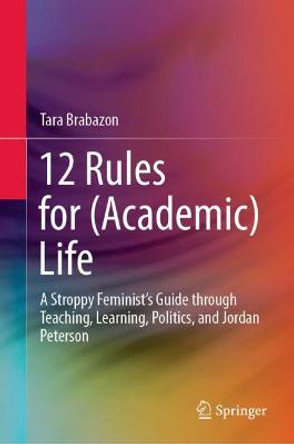 12 Rules for (Academic) Life: A Stroppy Feminist's Guide Through Teaching, Learning, Politics, and Jordan Peterson by Tara Brabazon