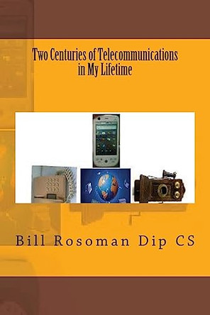 Two Centuries of Telecommunications in My Lifetime by Bill Rosoman Dip Cs 9781927157282