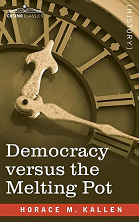 Democracy versus the Melting Pot: A Study of American Nationality by Horace Kallen 9781646790012