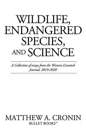 Wildlife, Endangered Species, and Science: A Collection of essays from the Western Livestock Journal, 2019-2020 by Matthew A Cronin 9781662807169