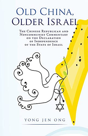Old China, Older Israel: The Chinese Republican and Noncommunist Commentary on the Declaration of Independence of the State of Israel by Yong Jen Ong 9781662813184