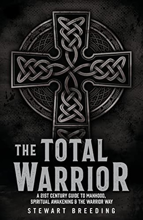 The Total Warrior: A 21st Century Guide to Manhood, Spiritual Awakening & the Warrior Way by Stewart A Breeding 9781662848223