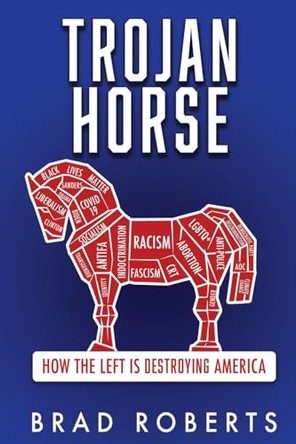 Trojan Horse: How the Left is Destroying America by Brad Roberts 9781662867484