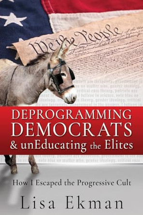 Deprogramming Democrats & unEducating the Elites: How I Escaped the Progressive Cult by Lisa Ekman 9781662895319