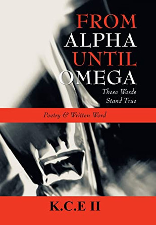 From Alpha Until Omega: 'These Words Stand True' and 'Poetry & Written Word' by K C E II 9781664167179