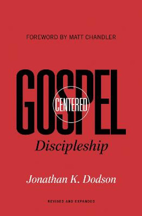 Gospel-Centered Discipleship: Revised and Expanded by Jonathan K. Dodson