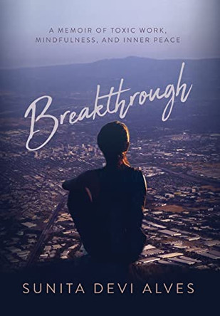 Breakthrough: A Memoir of Toxic Work, Mindfulness, and Inner Peace by Sunita Devi Alves 9781778261619