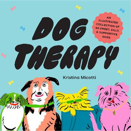 Dog Therapy: An Illustrated Collection of 40 Sweet, Silly, and Supportive Dogs by Kristina Micotti