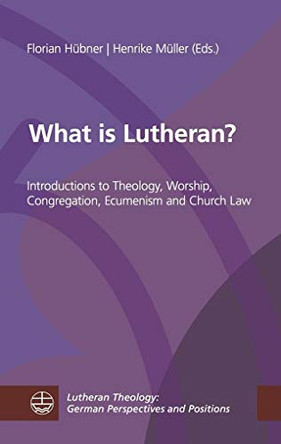 What Is Lutheran?: Introductions to Theology, Worship, Congregation, Ecumenism and Church Law by Florian Hubner 9783374059133