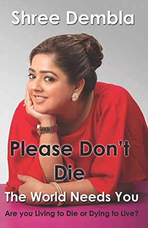 Please Don't Die: The World Needs You, Are you Living to Die or Dying to Live? by Shree Dembla 9789353008352