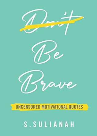 Be Brave: Uncensored Motivational Quotes by S Sulianah 9789811821851