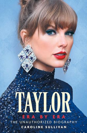 Taylor Era by Era: The Unauthorized Biography by Caroline Sullivan 9781524896348