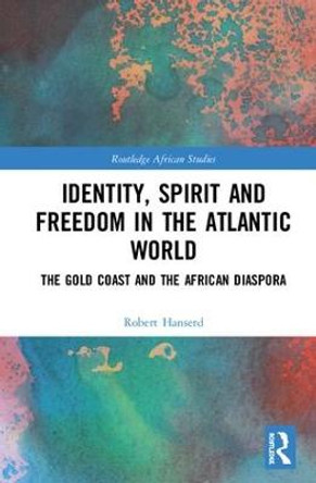 Identity, Spirit and Freedom in the Atlantic World: The Gold Coast and the African Diaspora by Robert Hanserd