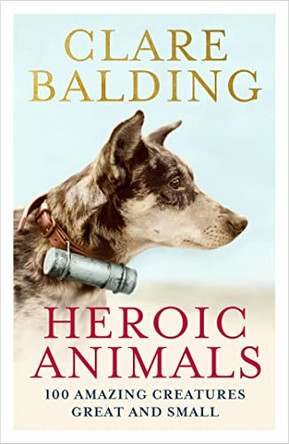 Heroic Animals: 100 Amazing Creatures Great and Small by Clare Balding 9781529343823